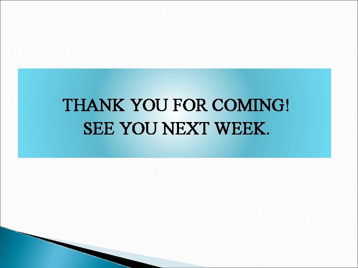 THANK YOU FOR COMING! SEE YOU NEXT WEEK. 
