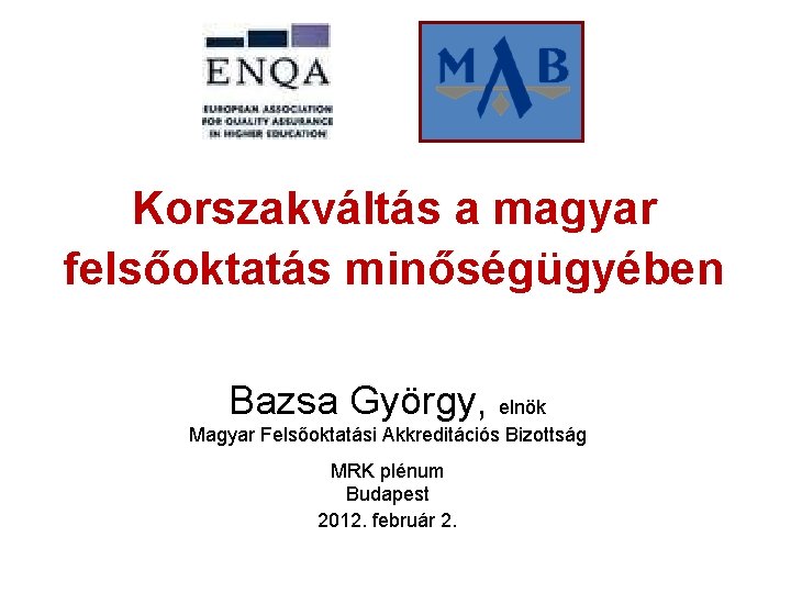 Korszakváltás a magyar felsőoktatás minőségügyében Bazsa György, elnök Magyar Felsőoktatási Akkreditációs Bizottság MRK plénum