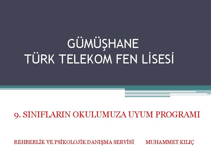 GÜMÜŞHANE TÜRK TELEKOM FEN LİSESİ 9. SINIFLARIN OKULUMUZA UYUM PROGRAMI REHBERLİK VE PSİKOLOJİK DANIŞMA