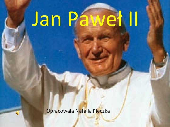 Jan Paweł II Opracowała Natalia Pieczka 