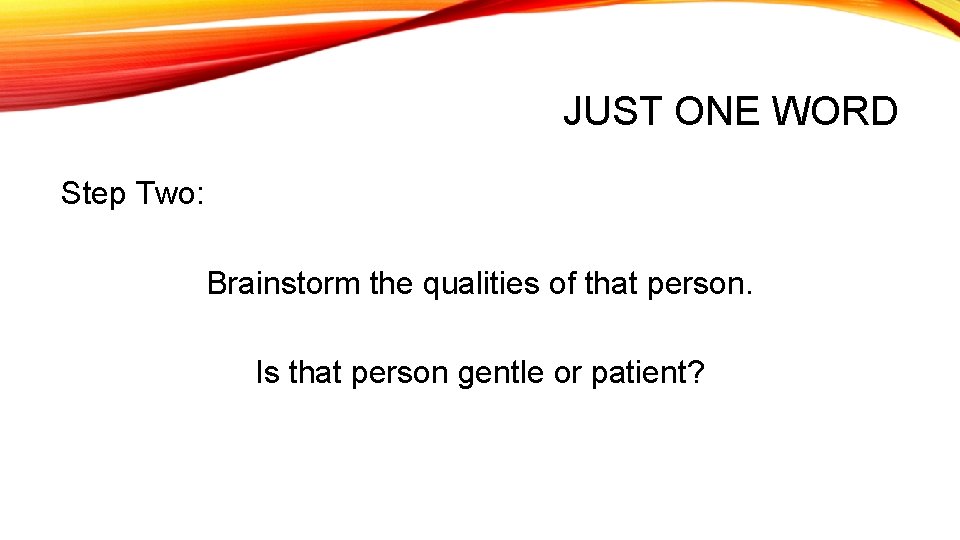 JUST ONE WORD Step Two: Brainstorm the qualities of that person. Is that person