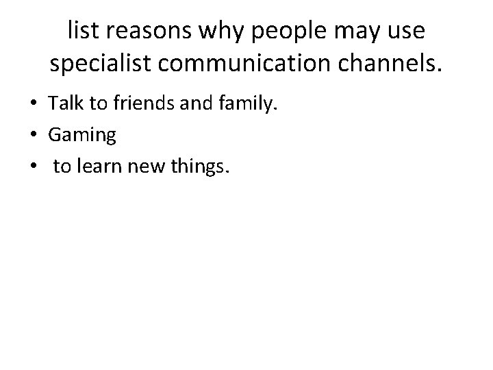 list reasons why people may use specialist communication channels. • Talk to friends and