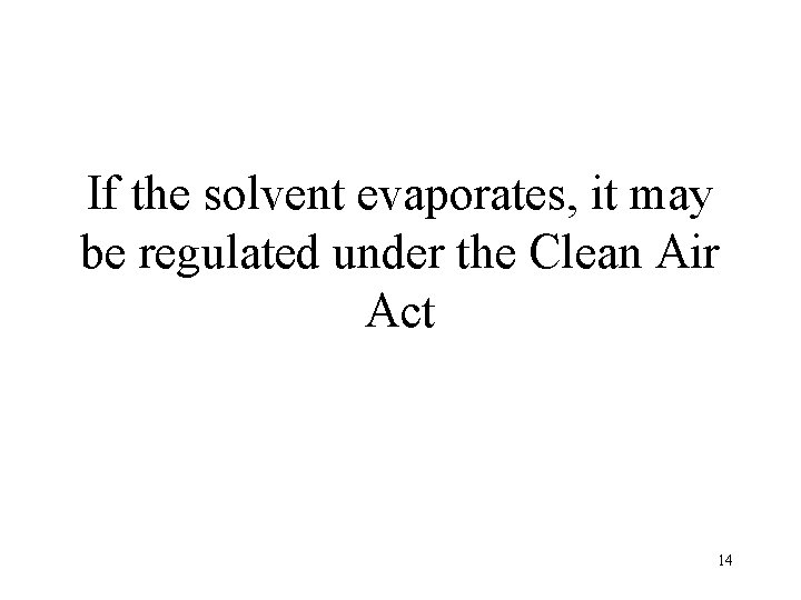 If the solvent evaporates, it may be regulated under the Clean Air Act 14