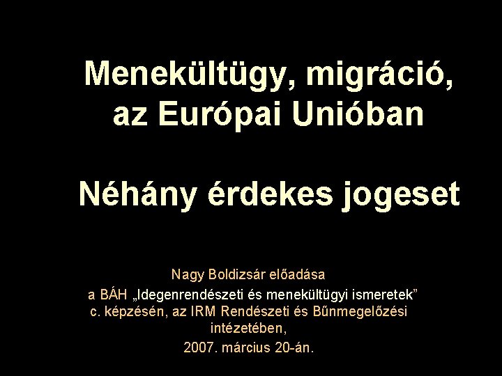 Menekültügy, migráció, az Európai Unióban Néhány érdekes jogeset Nagy Boldizsár előadása a BÁH „Idegenrendészeti