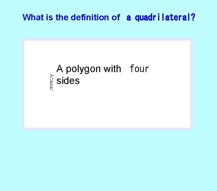 What is the definition of a quadrilateral? Answer A polygon with four sides 