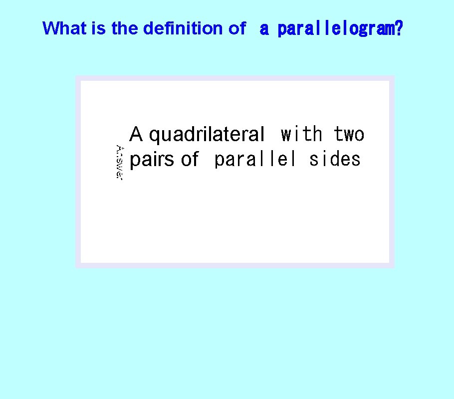 What is the definition of a parallelogram? Answer A quadrilateral with two pairs of