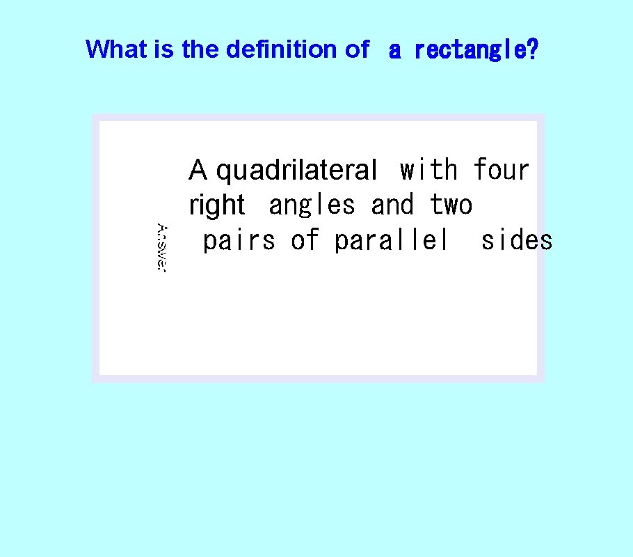 What is the definition of a rectangle? Answer A quadrilateral with four right angles