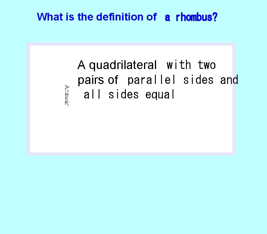 What is the definition of a rhombus? Answer A quadrilateral with two pairs of