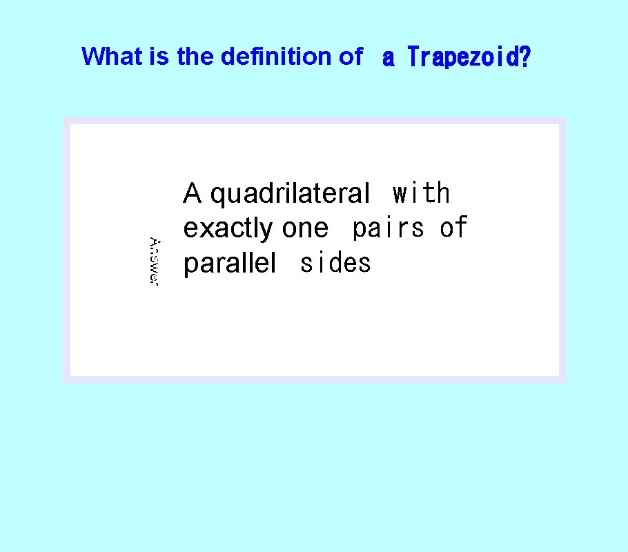 What is the definition of a Trapezoid? Answer A quadrilateral with exactly one pairs