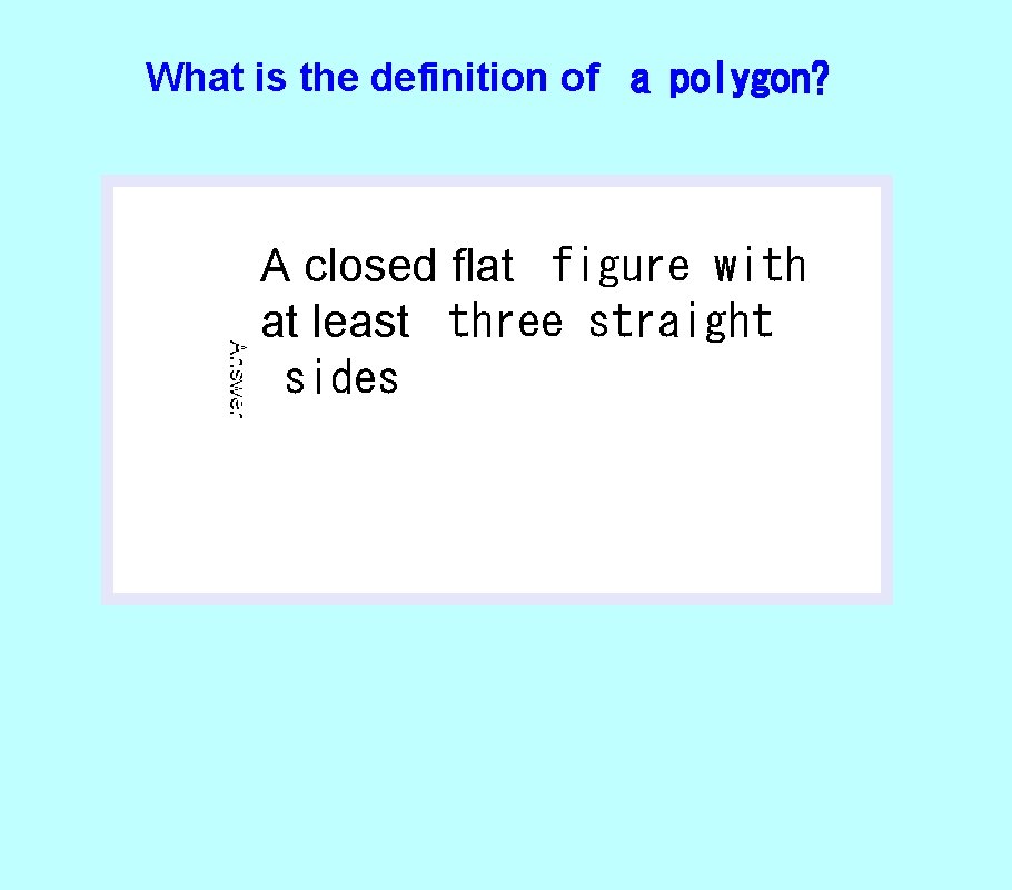 What is the definition of a polygon? Answer A closed flat figure with at