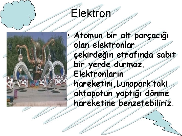 Elektron • Atomun bir alt parçacığı olan elektronlar çekirdeğin etrafında sabit bir yerde durmaz.