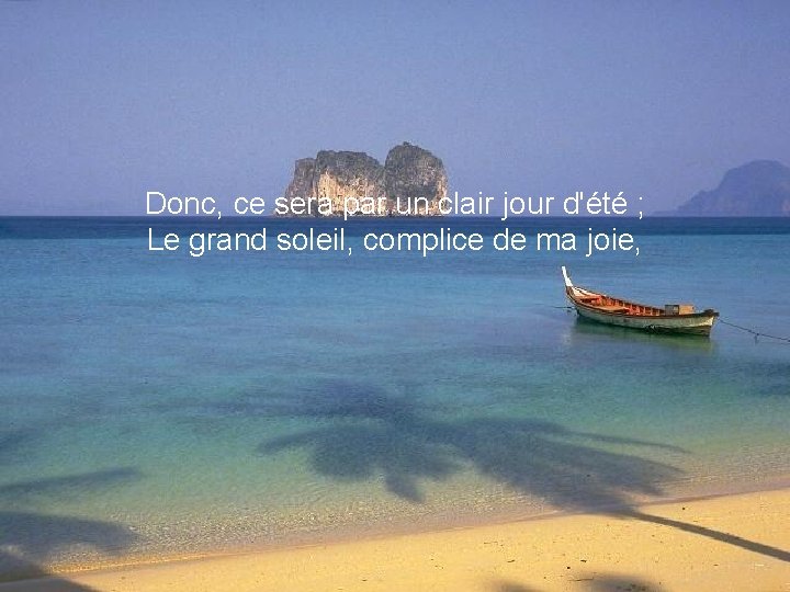 Donc, ce sera par un clair jour d'été ; Le grand soleil, complice de