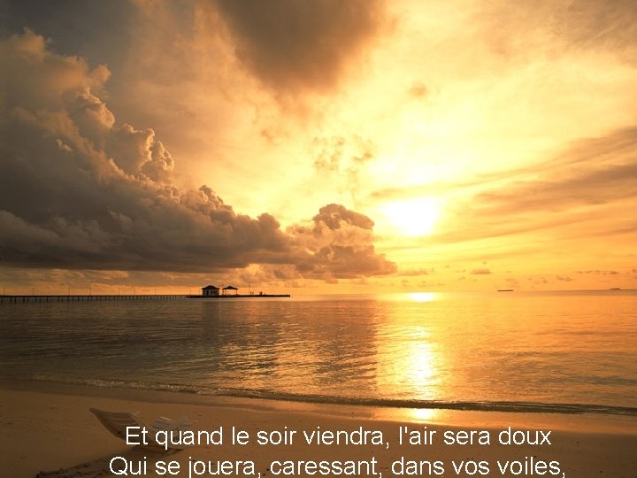 Et quand le soir viendra, l'air sera doux Qui se jouera, caressant, dans voiles,