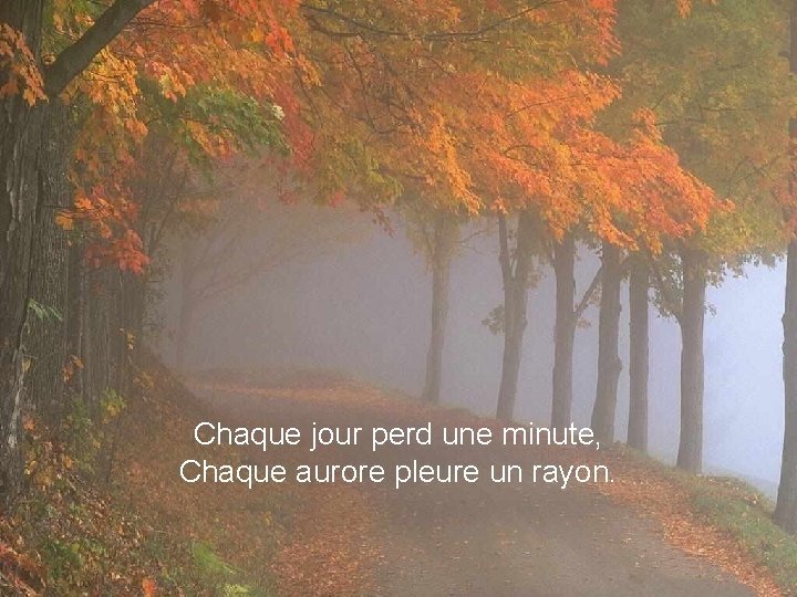 Chaque jour perd une minute, Chaque aurore pleure un rayon. 
