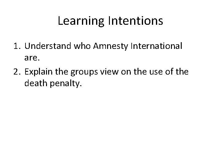 Learning Intentions 1. Understand who Amnesty International are. 2. Explain the groups view on