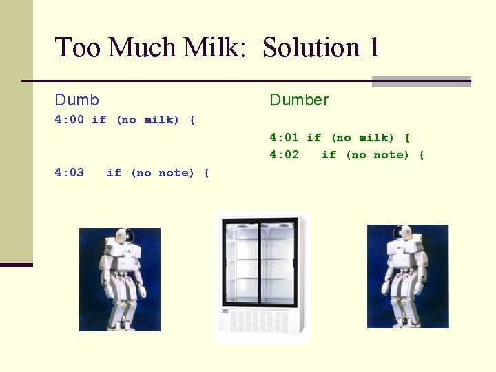 Too Much Milk: Solution 1 Dumber 4: 00 if (no milk) { 4: 01