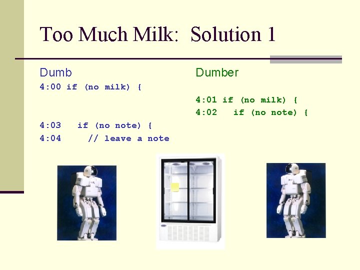 Too Much Milk: Solution 1 Dumber 4: 00 if (no milk) { 4: 01