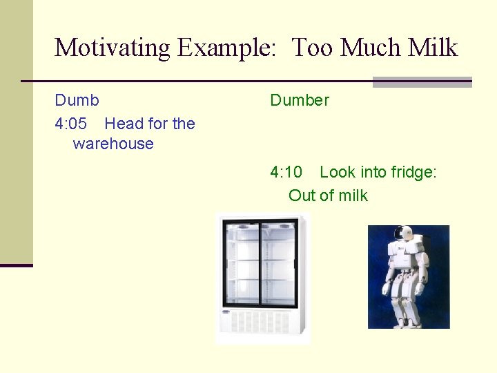 Motivating Example: Too Much Milk Dumb 4: 05 Head for the warehouse Dumber 4: