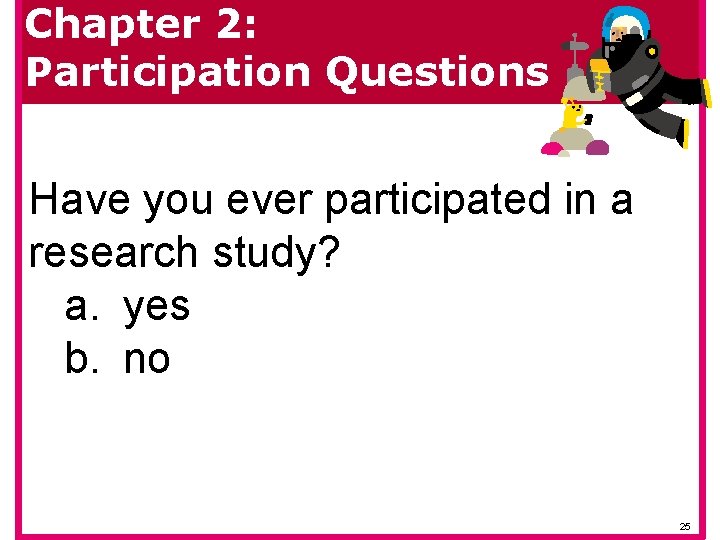 Chapter 2: Participation Questions Have you ever participated in a research study? a. yes