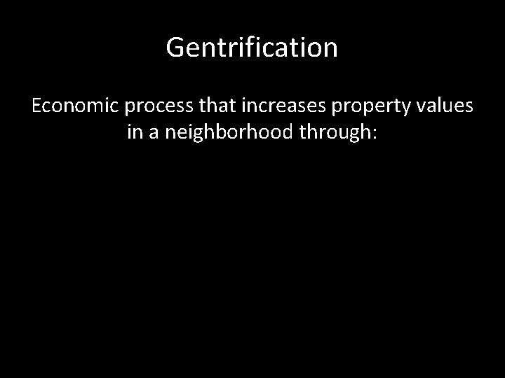 Gentrification Economic process that increases property values in a neighborhood through: 