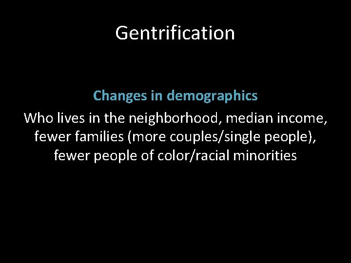 Gentrification Changes in demographics Who lives in the neighborhood, median income, fewer families (more