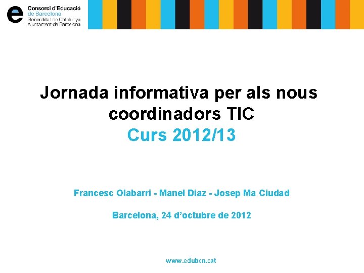 Jornada informativa per als nous coordinadors TIC Curs 2012/13 Francesc Olabarri - Manel Diaz