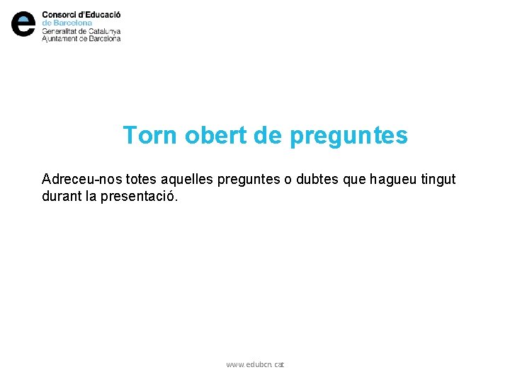 Torn obert de preguntes Adreceu-nos totes aquelles preguntes o dubtes que hagueu tingut durant