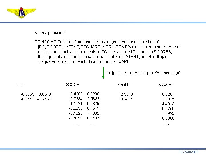 >> help princomp PRINCOMP Principal Component Analysis (centered and scaled data). [PC, SCORE, LATENT,