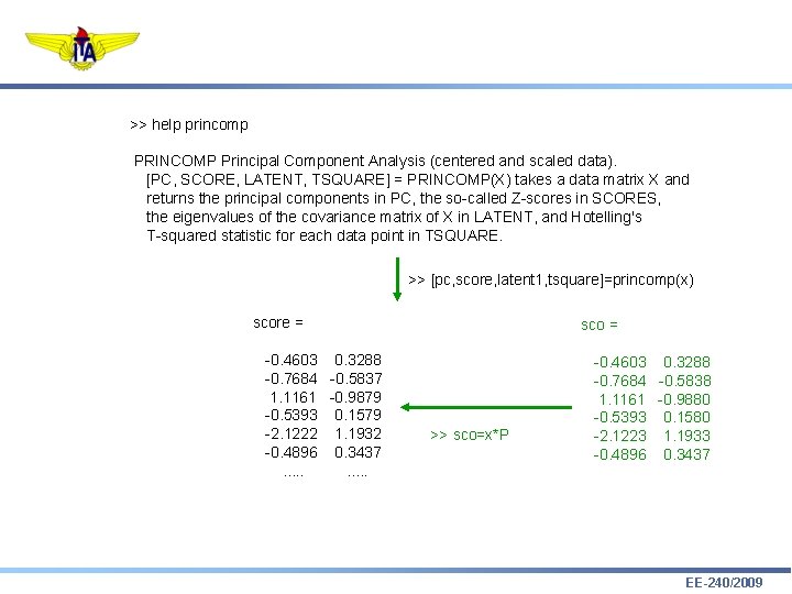>> help princomp PRINCOMP Principal Component Analysis (centered and scaled data). [PC, SCORE, LATENT,