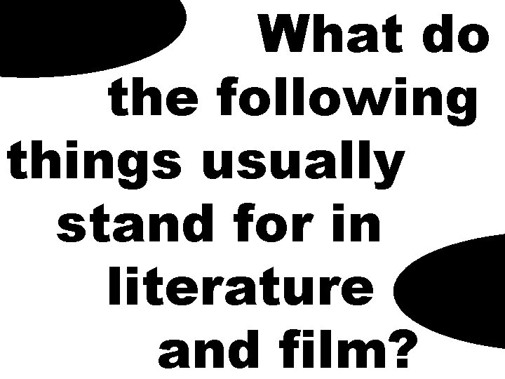 What do the following things usually stand for in literature and film? 
