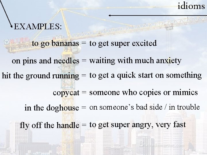 idioms EXAMPLES: to go bananas = to get super excited on pins and needles