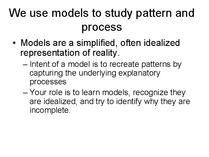 We use models to study pattern and process • Models are a simplified, often