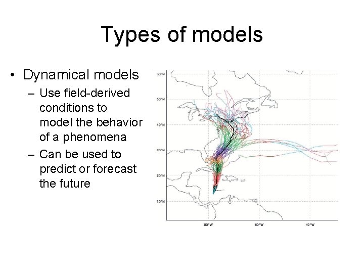 Types of models • Dynamical models – Use field-derived conditions to model the behavior