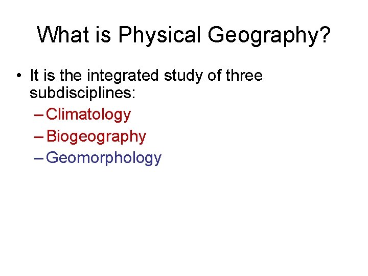 What is Physical Geography? • It is the integrated study of three subdisciplines: –
