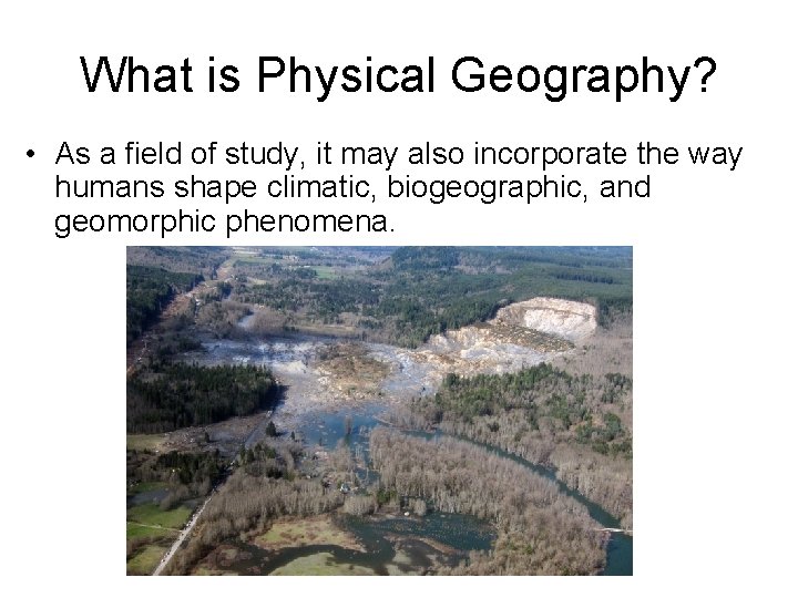What is Physical Geography? • As a field of study, it may also incorporate