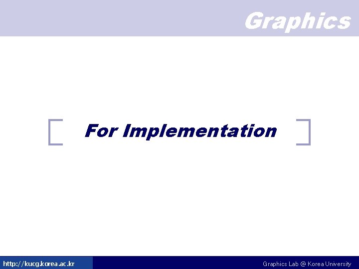 Graphics For Implementation http: //kucg. korea. ac. kr Graphics Lab @ Korea University 