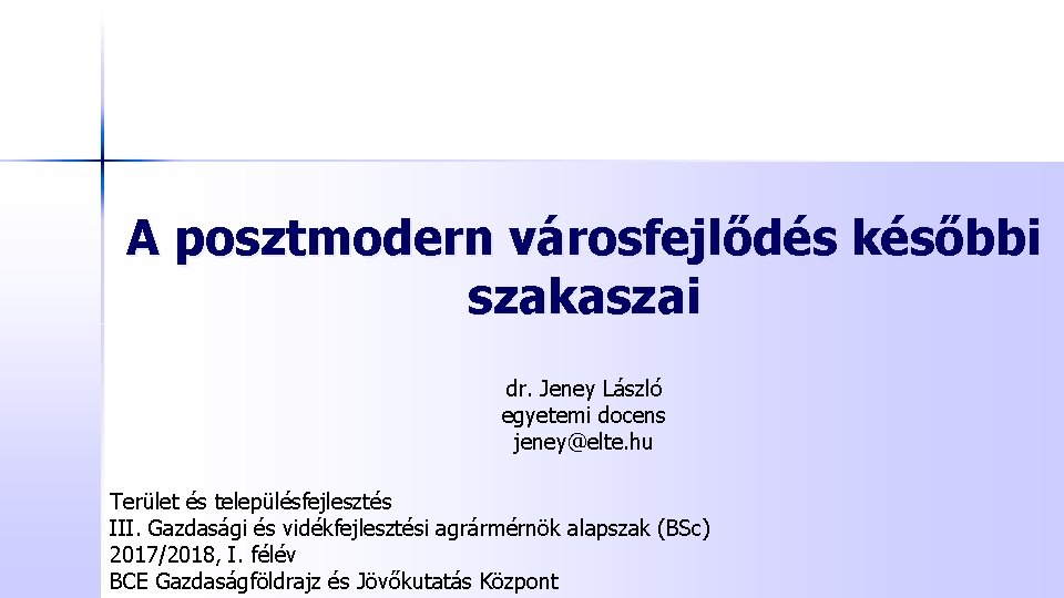 A posztmodern városfejlődés későbbi szakaszai dr. Jeney László egyetemi docens jeney@elte. hu Terület és