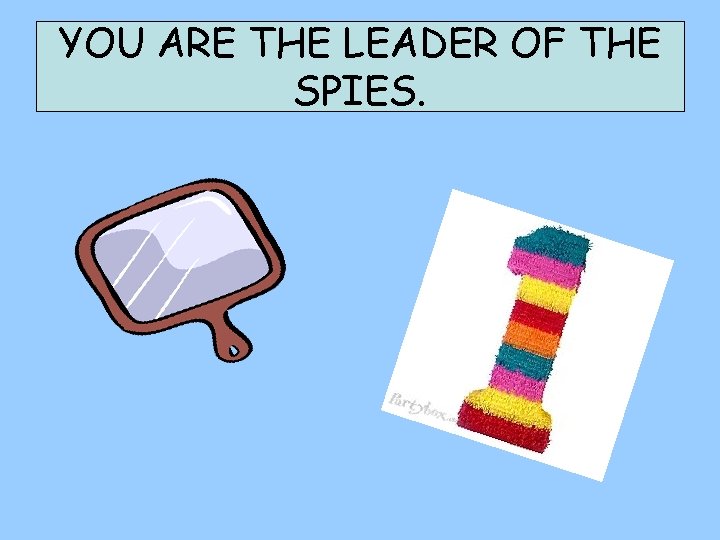 YOU ARE THE LEADER OF THE SPIES. 