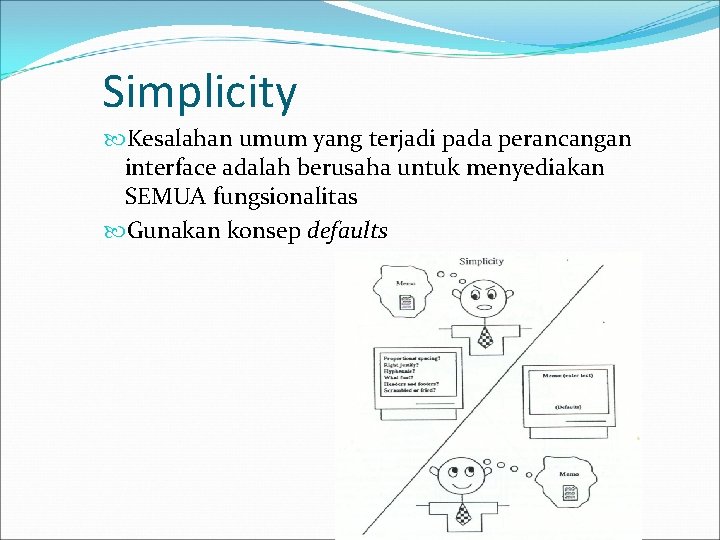 Simplicity Kesalahan umum yang terjadi pada perancangan interface adalah berusaha untuk menyediakan SEMUA fungsionalitas