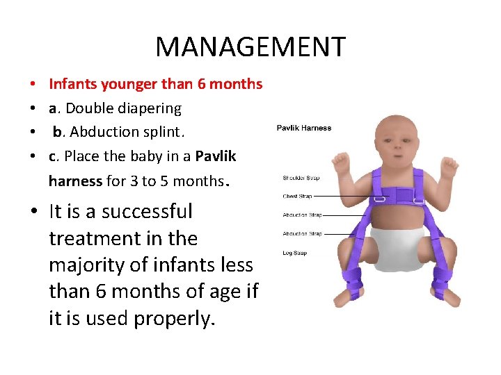 MANAGEMENT • • Infants younger than 6 months a. Double diapering b. Abduction splint.