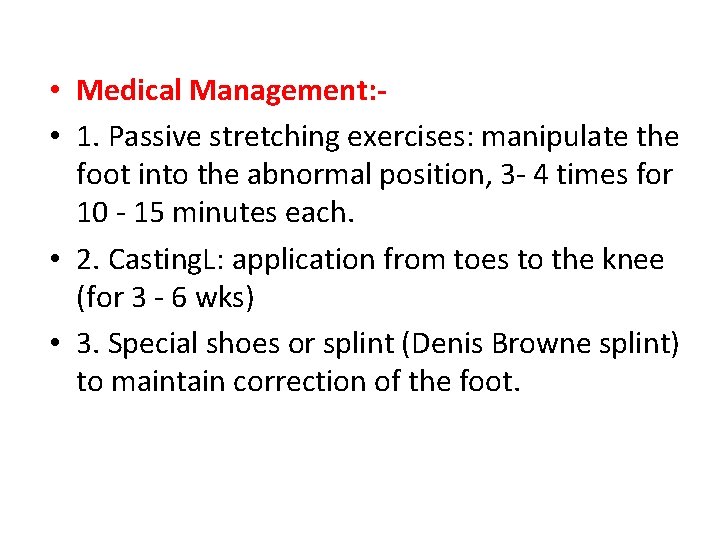  • Medical Management: • 1. Passive stretching exercises: manipulate the foot into the