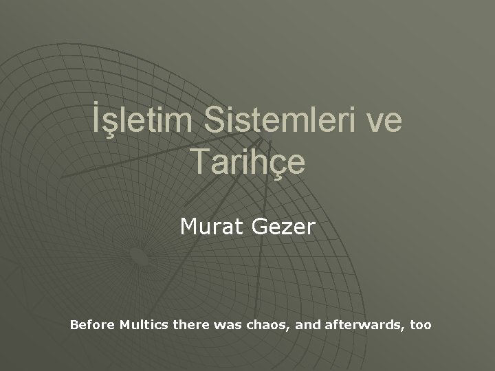 İşletim Sistemleri ve Tarihçe Murat Gezer Before Multics there was chaos, and afterwards, too