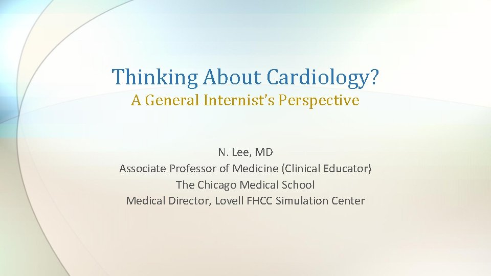 Thinking About Cardiology? A General Internist’s Perspective N. Lee, MD Associate Professor of Medicine
