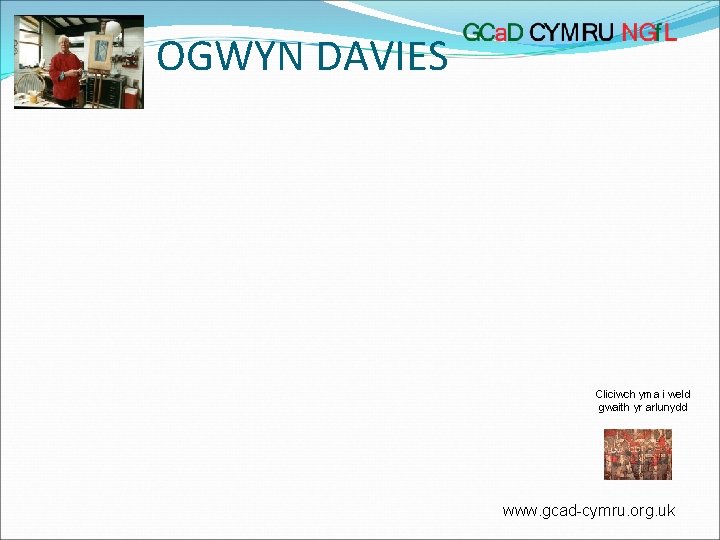 OGWYN DAVIES Cliciwch yma i weld gwaith yr arlunydd www. gcad-cymru. org. uk 