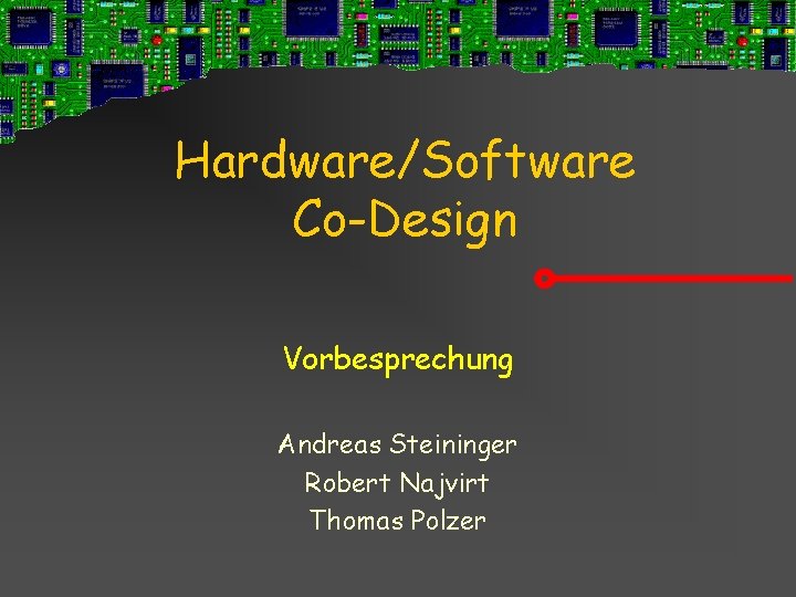 Hardware/Software Co-Design Vorbesprechung Andreas Steininger Robert Najvirt Thomas Polzer 