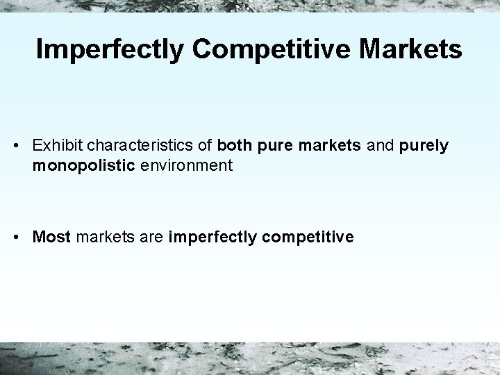 Imperfectly Competitive Markets • Exhibit characteristics of both pure markets and purely monopolistic environment