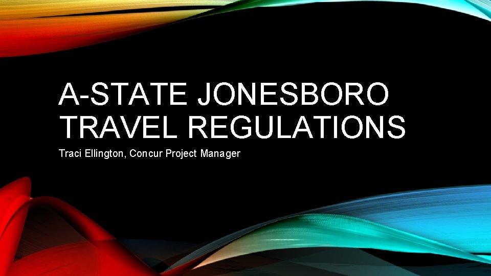 A-STATE JONESBORO TRAVEL REGULATIONS Traci Ellington, Concur Project Manager 