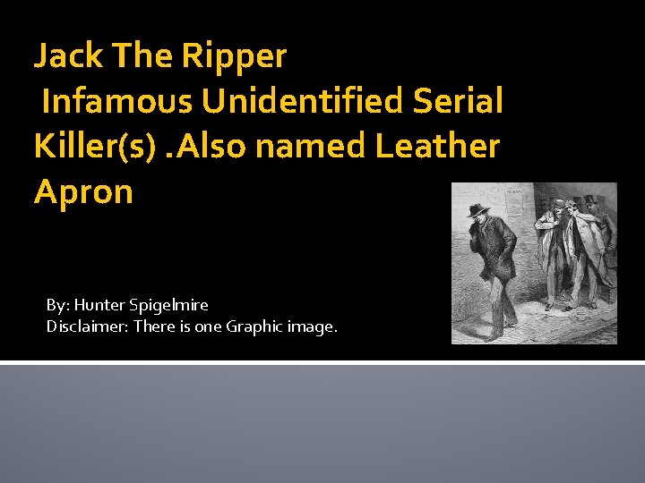 Jack The Ripper Infamous Unidentified Serial Killer(s). Also named Leather Apron By: Hunter Spigelmire