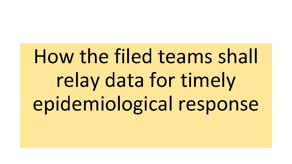 How the filed teams shall relay data for timely epidemiological response 