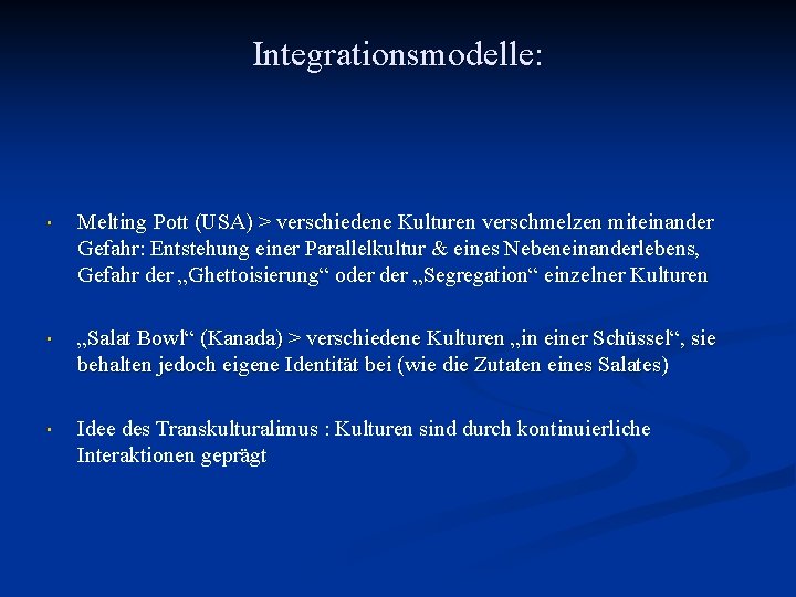 Integrationsmodelle: • Melting Pott (USA) > verschiedene Kulturen verschmelzen miteinander Gefahr: Entstehung einer Parallelkultur